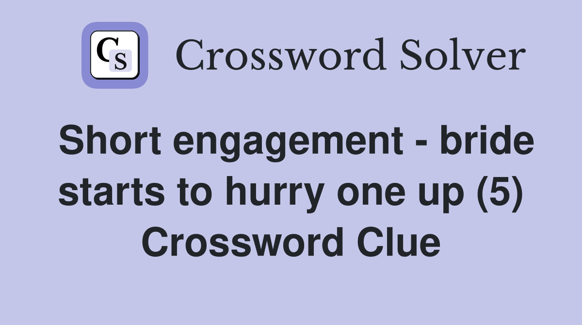 Short engagement - bride starts to hurry one up (5) Crossword Clue