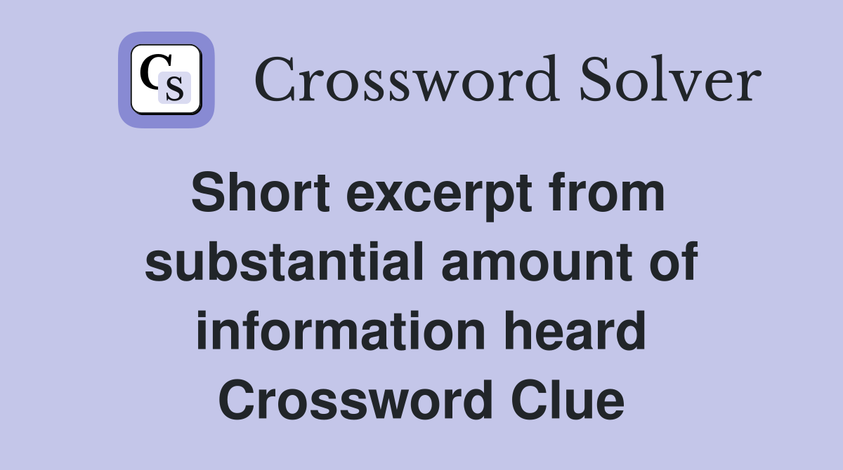 Short excerpt from substantial amount of information heard Crossword Clue
