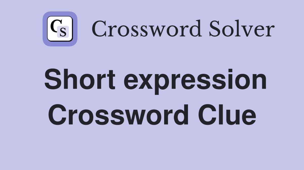 Short expression Crossword Clue