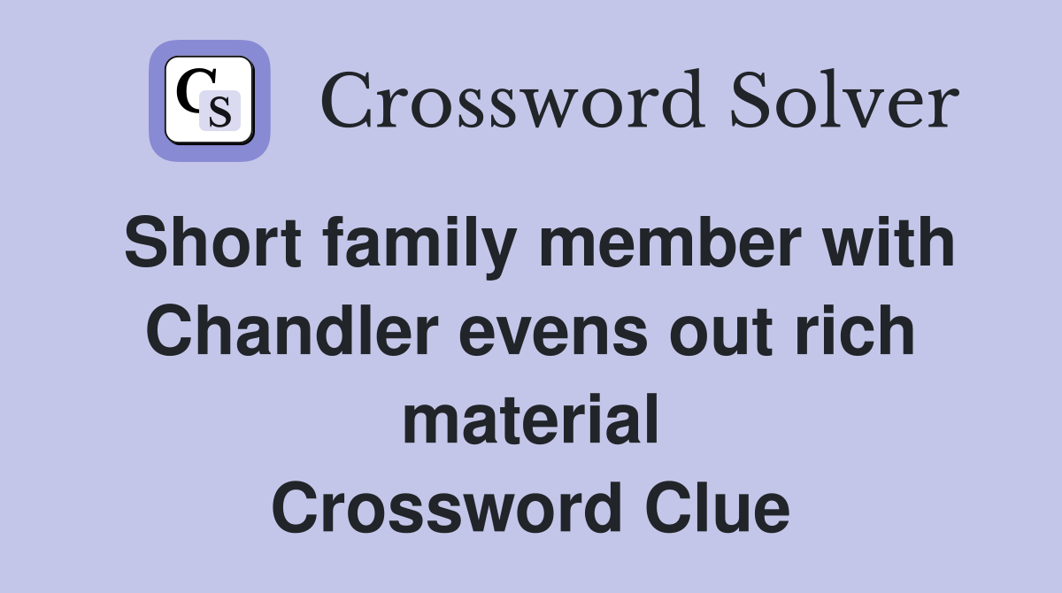 Short family member with Chandler evens out rich material Crossword Clue