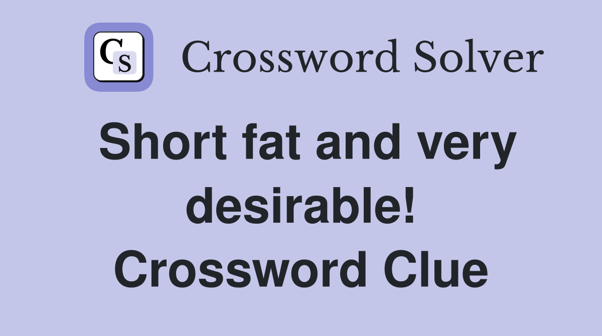 Short fat and very desirable! Crossword Clue