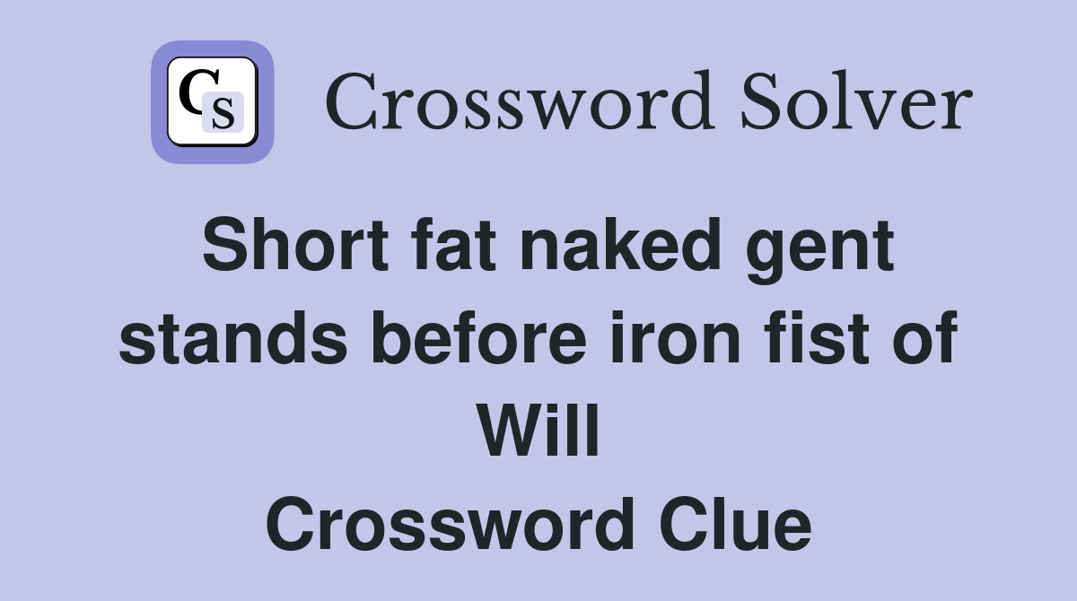 Short fat naked gent stands before iron fist of Will Crossword Clue