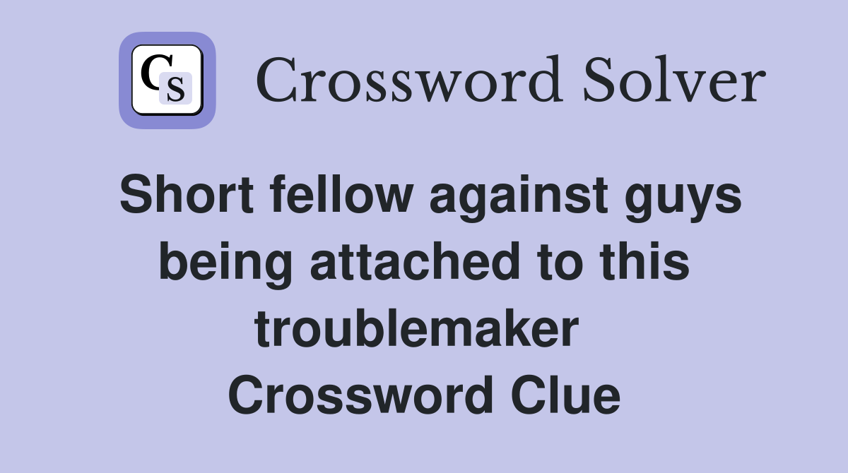 Short fellow against guys being attached to this troublemaker  Crossword Clue