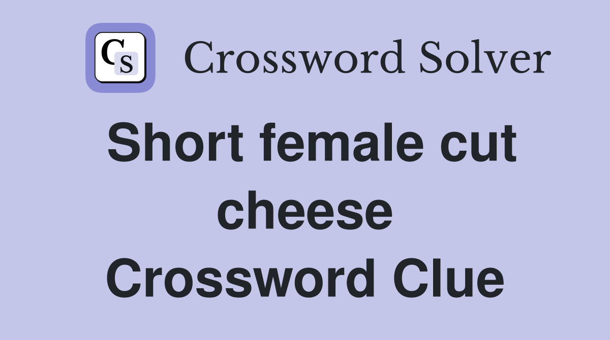 Short female cut cheese Crossword Clue