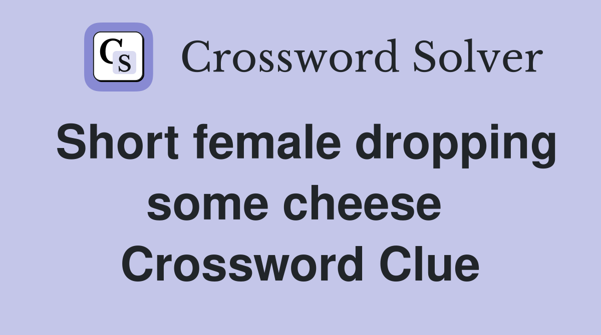 Short female dropping some cheese  Crossword Clue