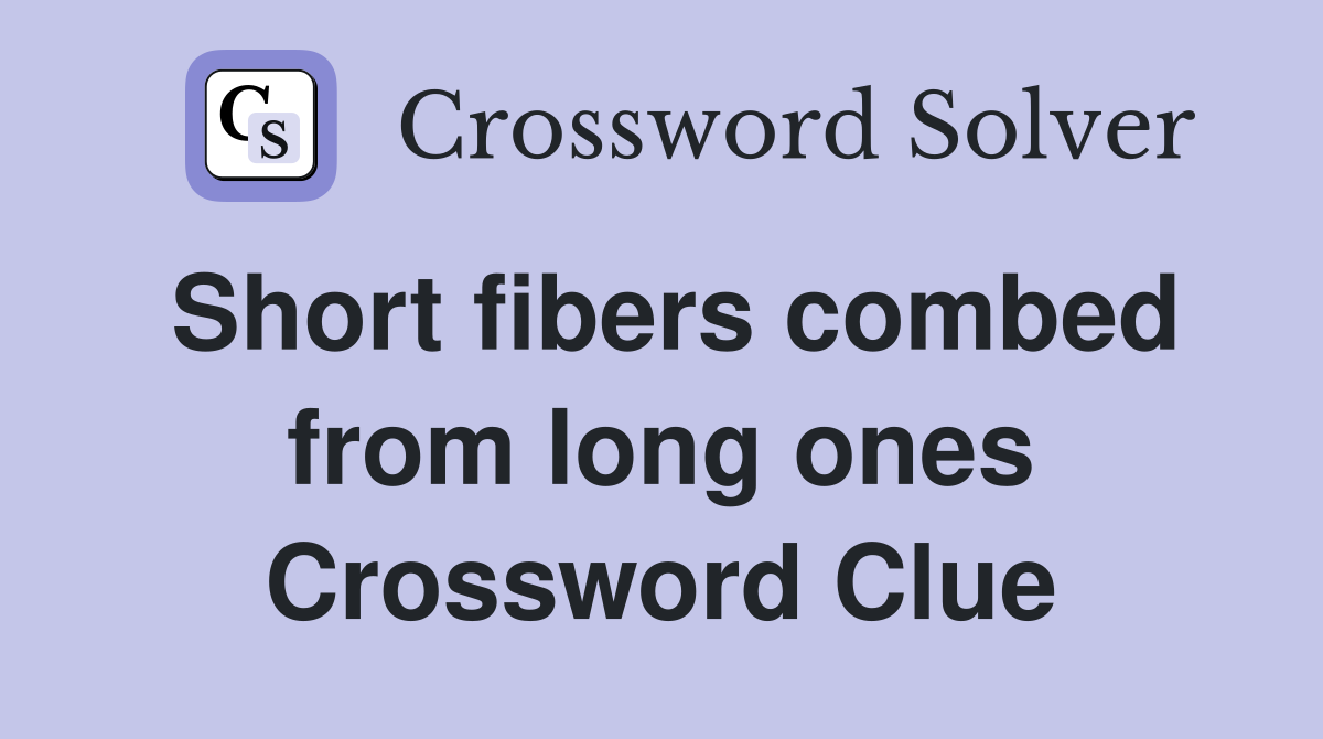 Short fibers combed from long ones Crossword Clue