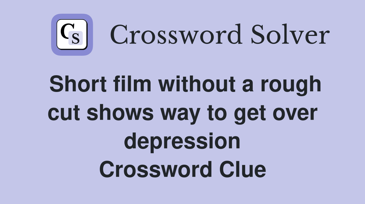 Short film without a rough cut shows way to get over depression Crossword Clue