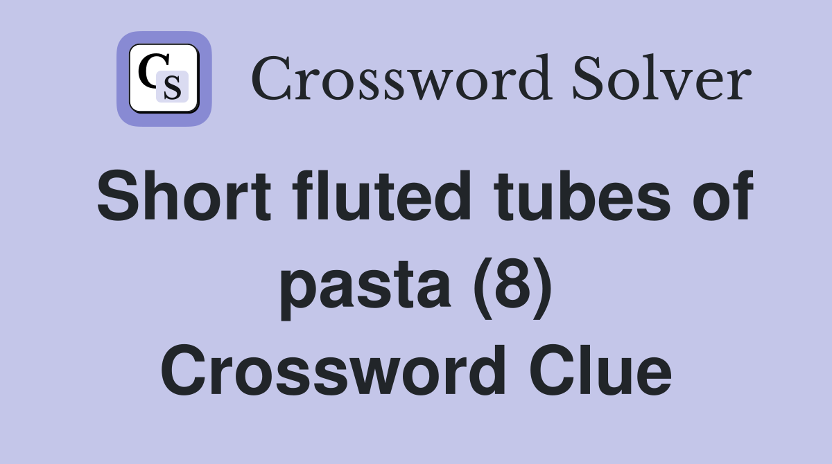 Short fluted tubes of pasta (8) Crossword Clue