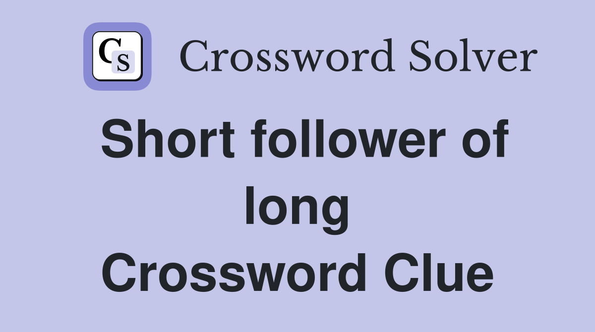 Short follower of long Crossword Clue
