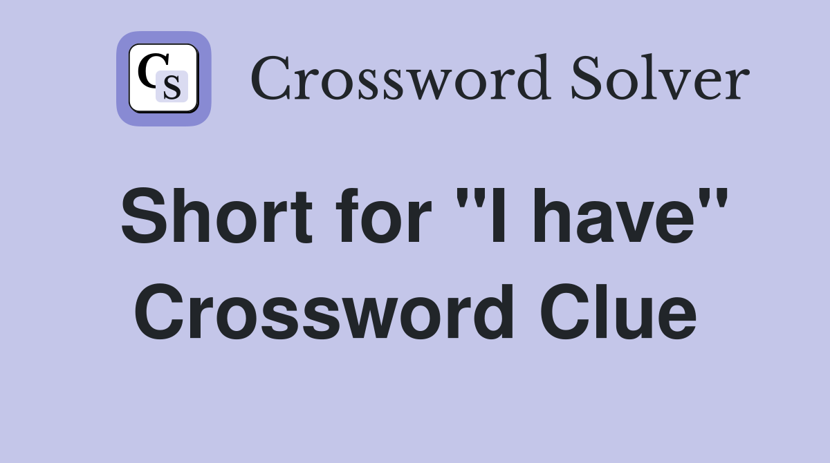 Short for "I have" Crossword Clue