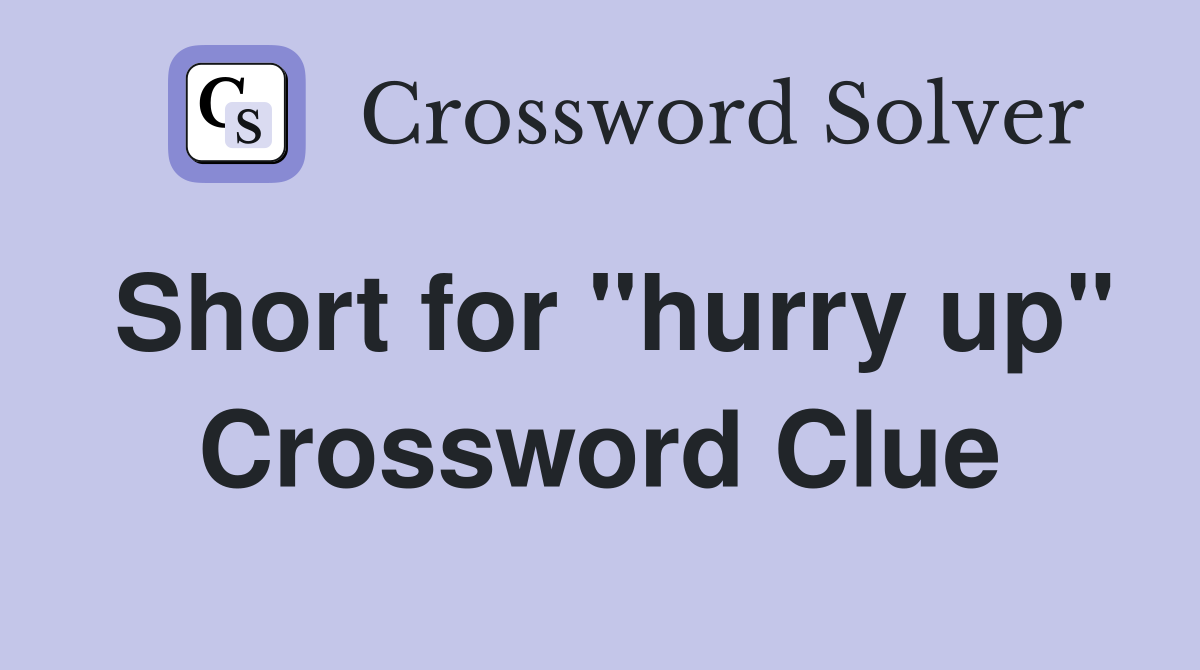 Short for "hurry up" Crossword Clue