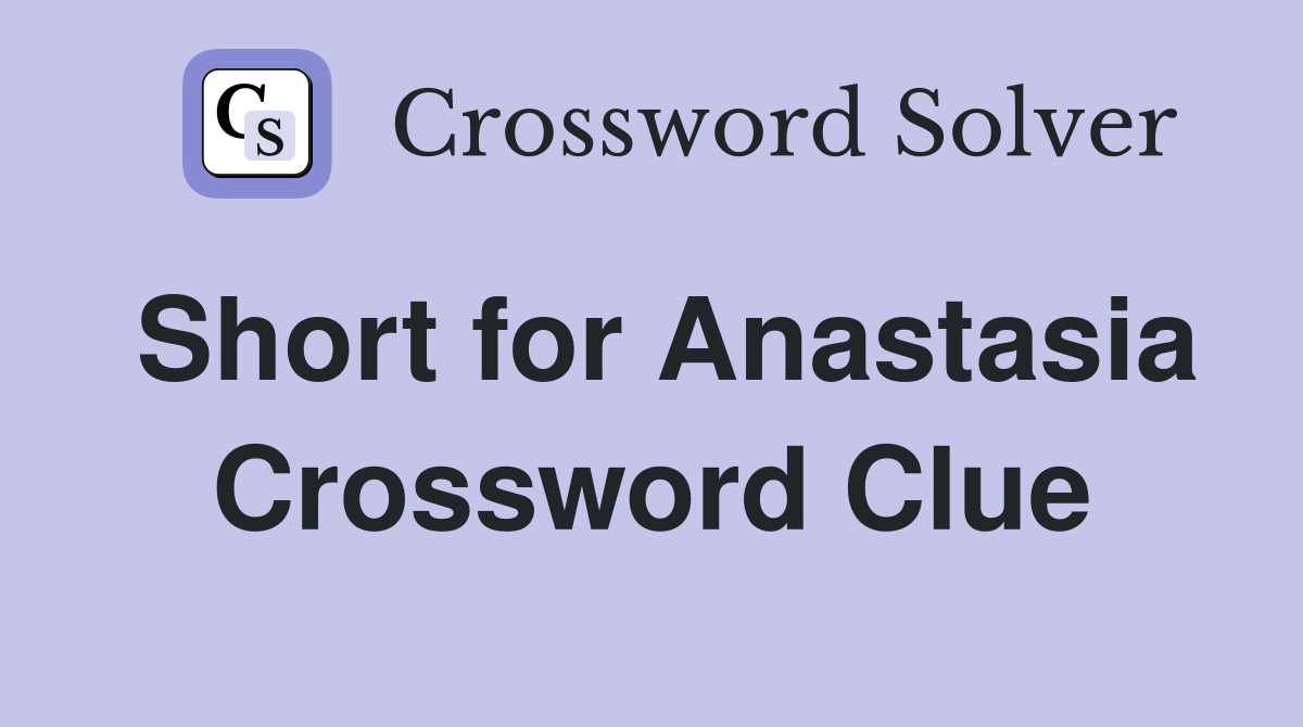 Short for Anastasia Crossword Clue