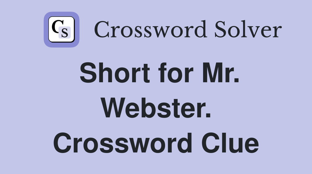 Short for Mr. Webster. Crossword Clue