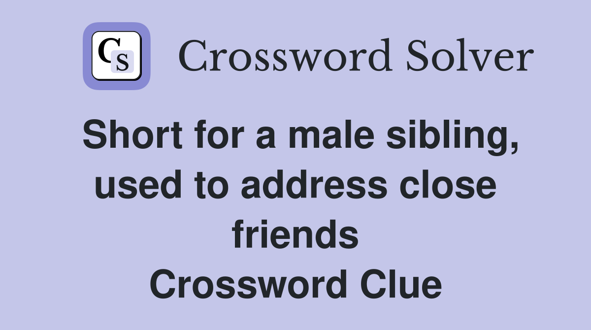 Short for a male sibling, used to address close friends Crossword Clue