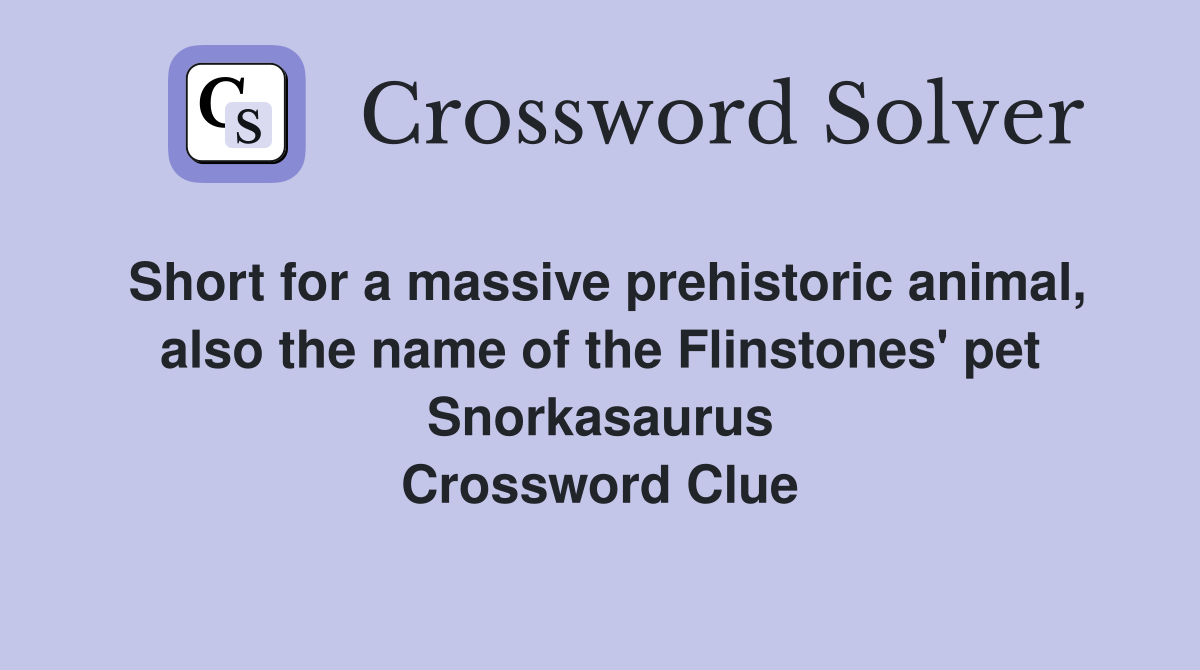 Short for a massive prehistoric animal, also the name of the Flinstones' pet Snorkasaurus Crossword Clue