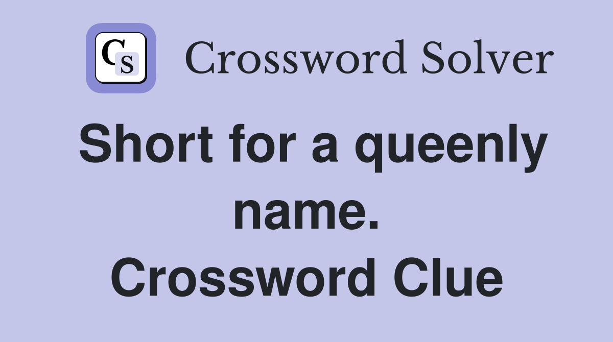 Short for a queenly name. Crossword Clue