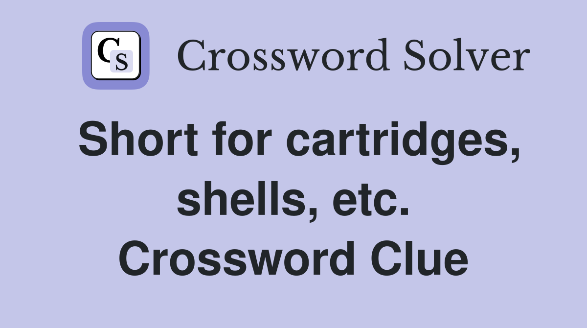 Short for cartridges, shells, etc. Crossword Clue