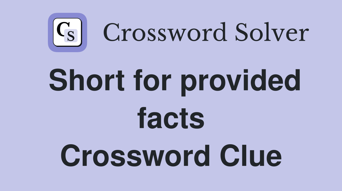 Short for provided facts Crossword Clue