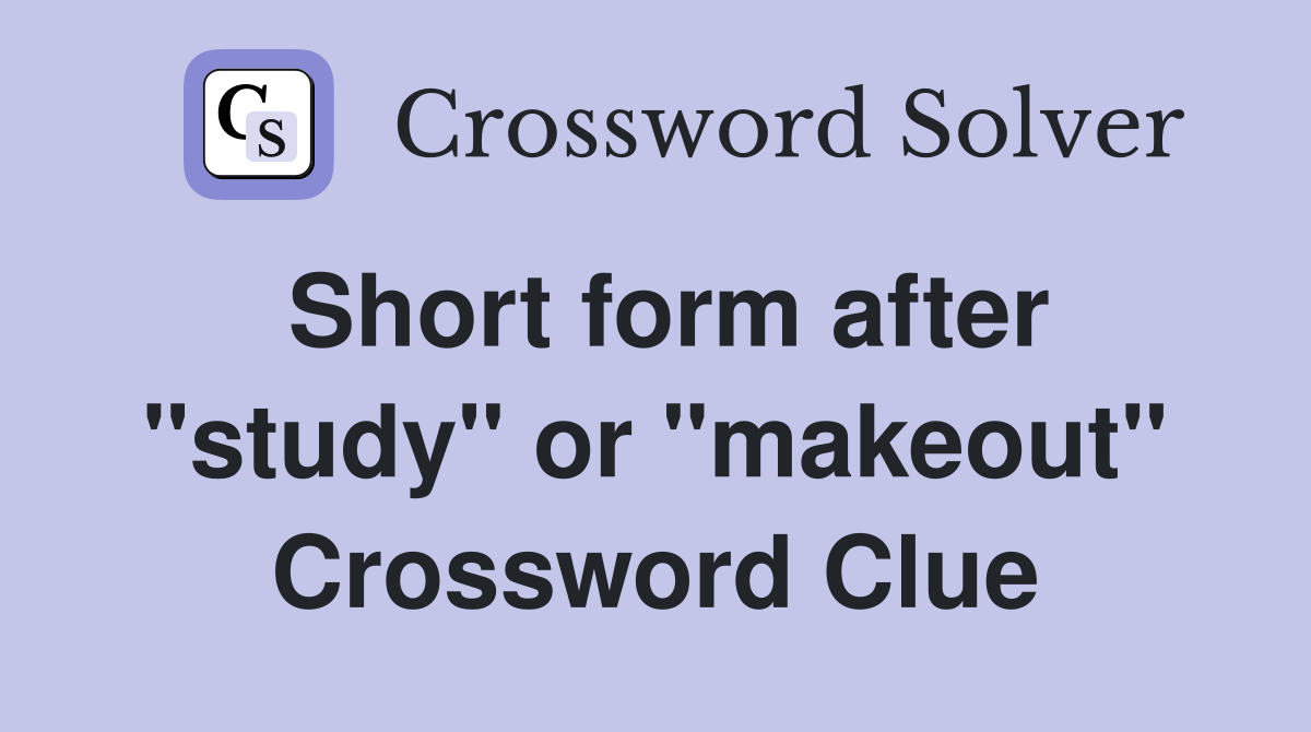 Short form after "study" or "makeout" Crossword Clue