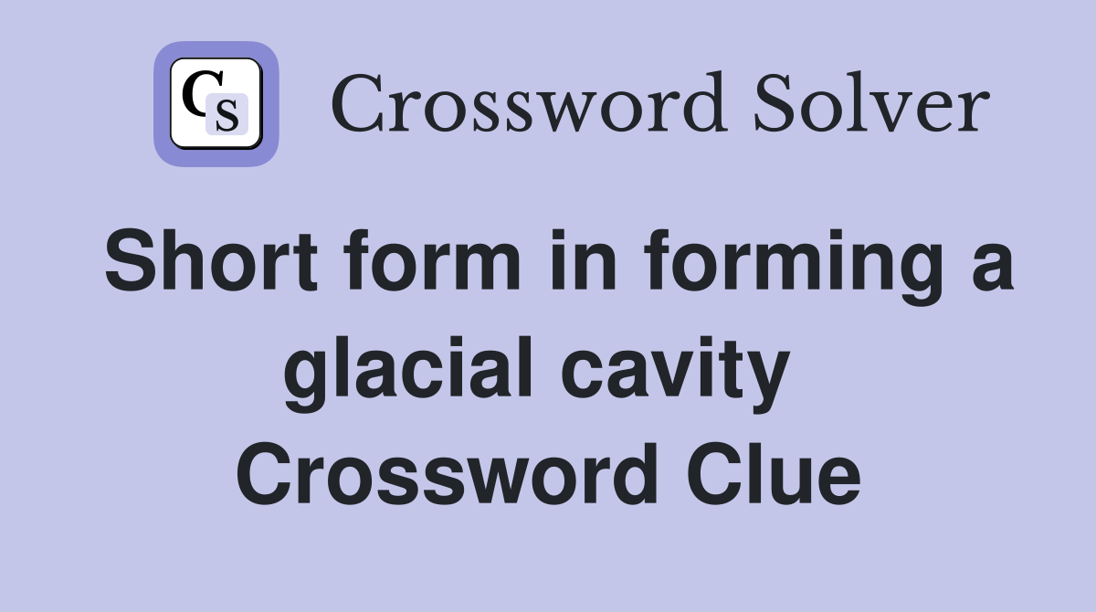 Short form in forming a glacial cavity  Crossword Clue