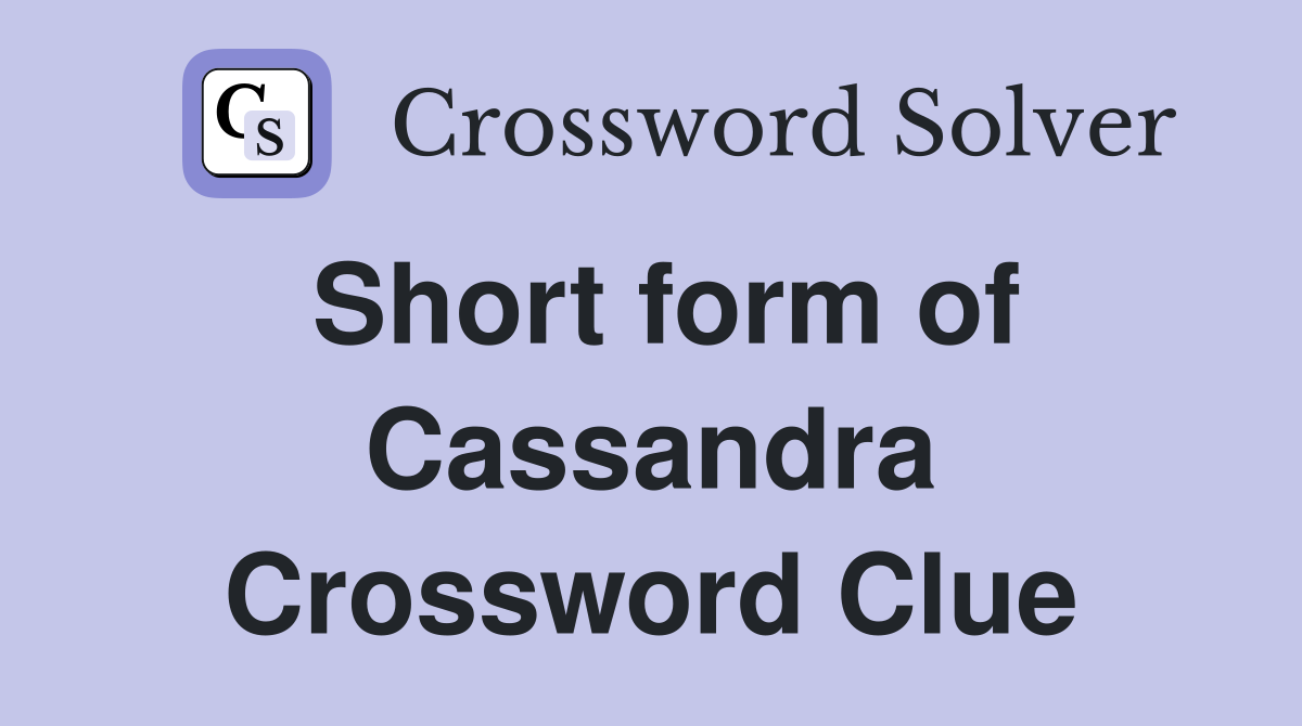 Short form of Cassandra Crossword Clue