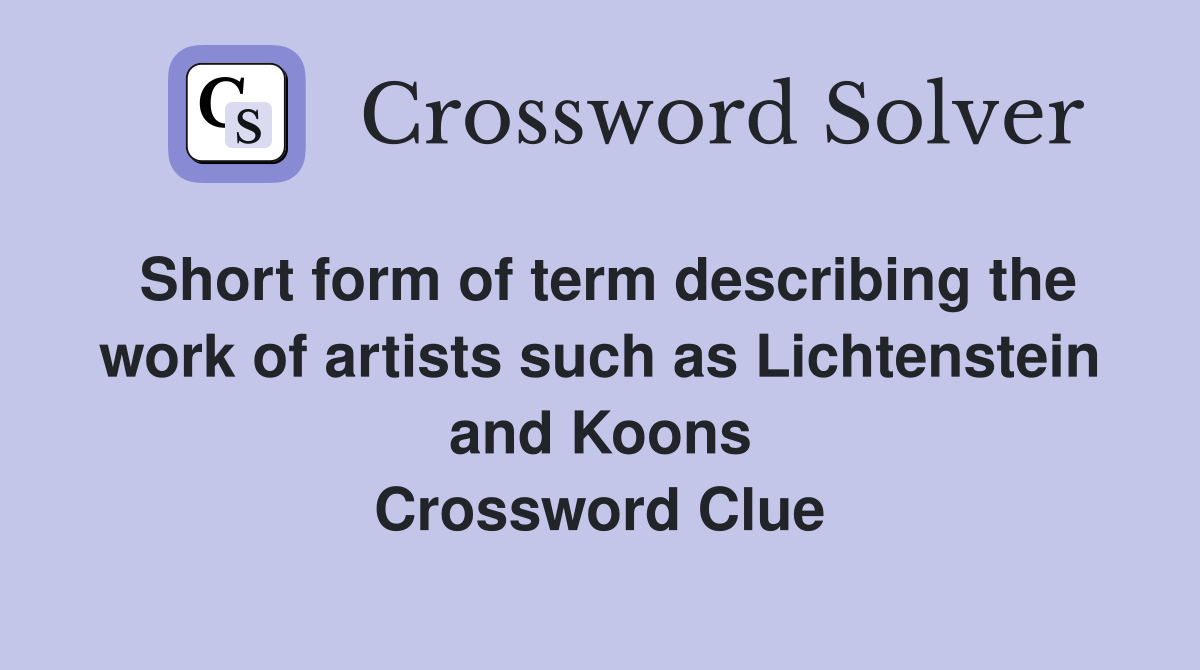 Short form of term describing the work of artists such as Lichtenstein and Koons Crossword Clue