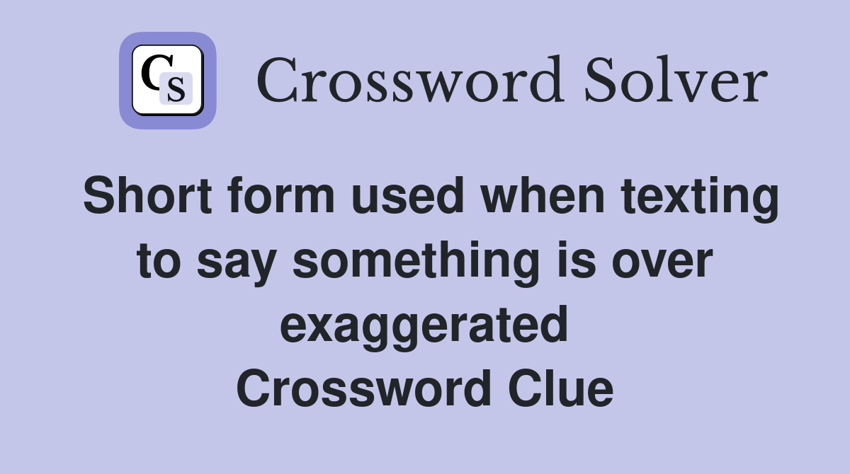 Short form used when texting to say something is over exaggerated Crossword Clue