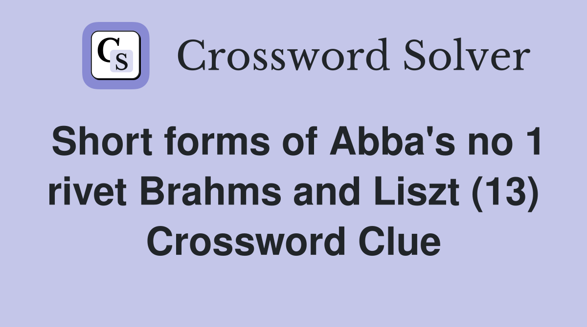 Short forms of Abba's no 1 rivet Brahms and Liszt (13) Crossword Clue
