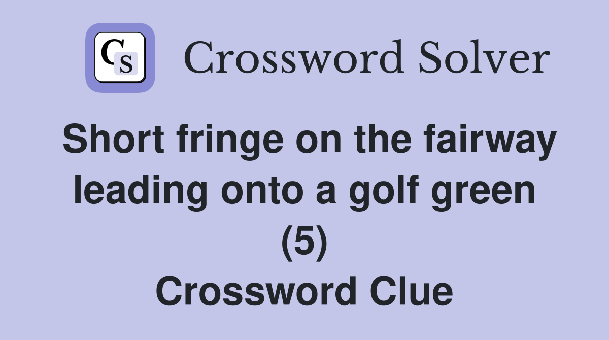 Short fringe on the fairway leading onto a golf green (5) Crossword Clue