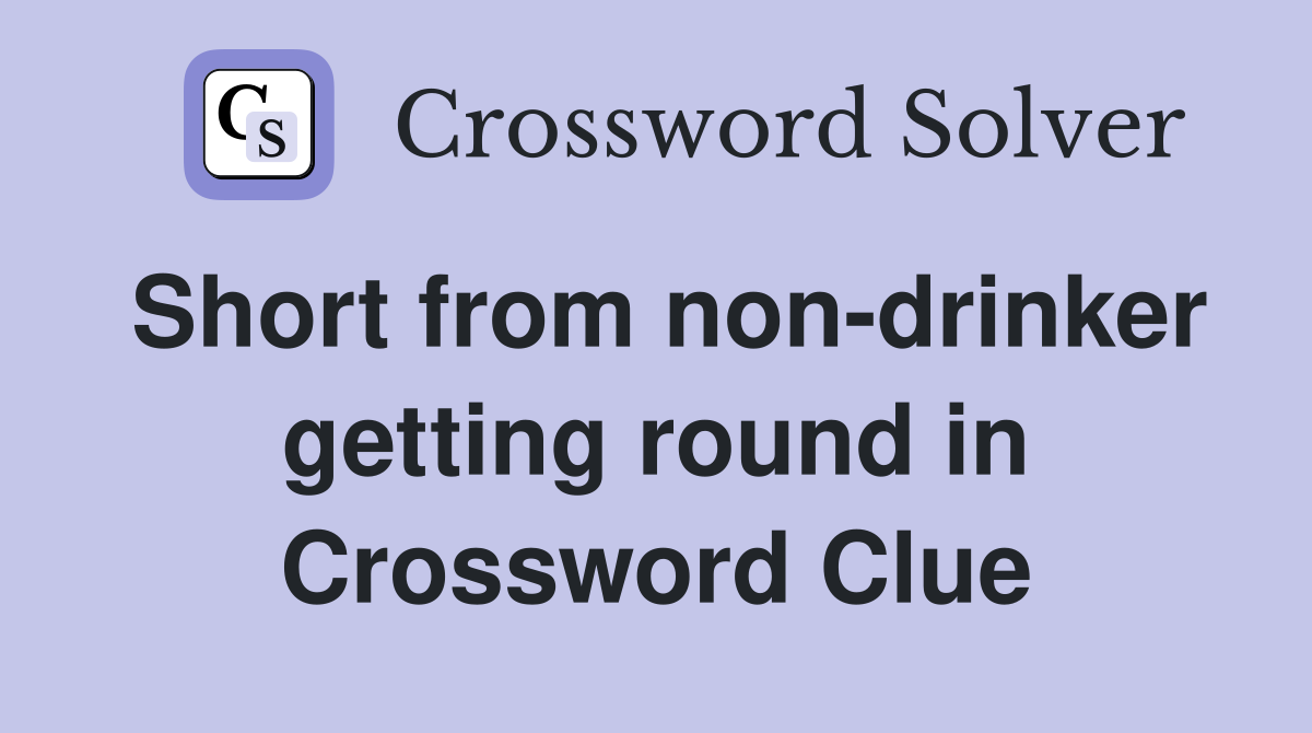 Short from non-drinker getting round in Crossword Clue