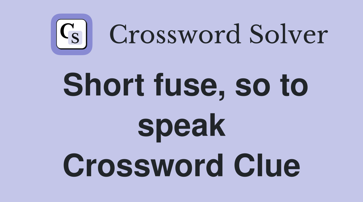 Short fuse, so to speak Crossword Clue