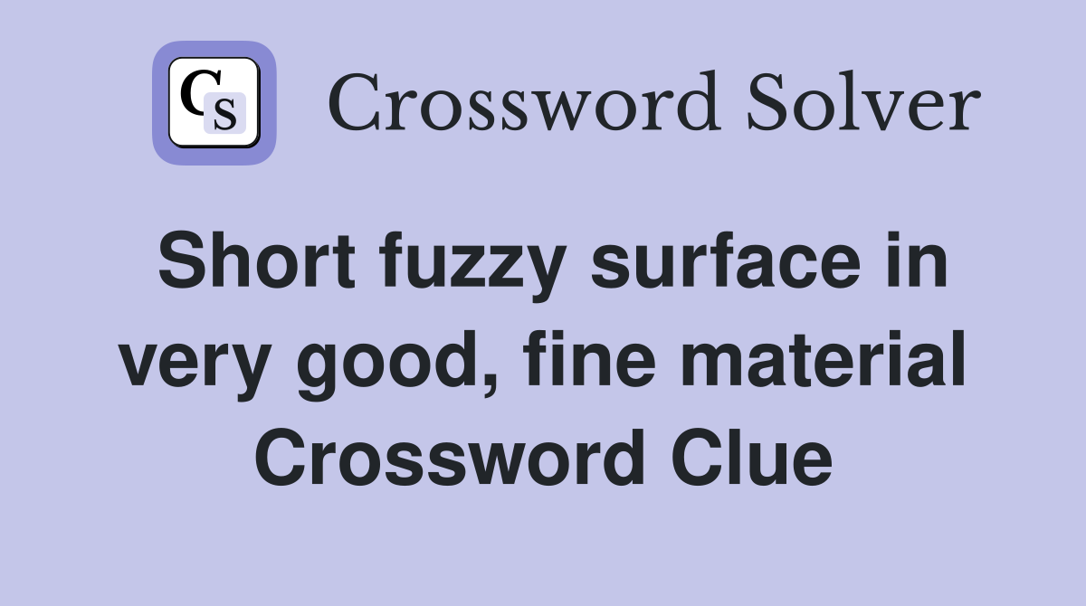 Short fuzzy surface in very good, fine material Crossword Clue