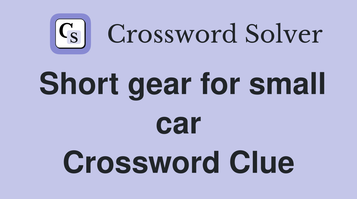 Short gear for small car Crossword Clue