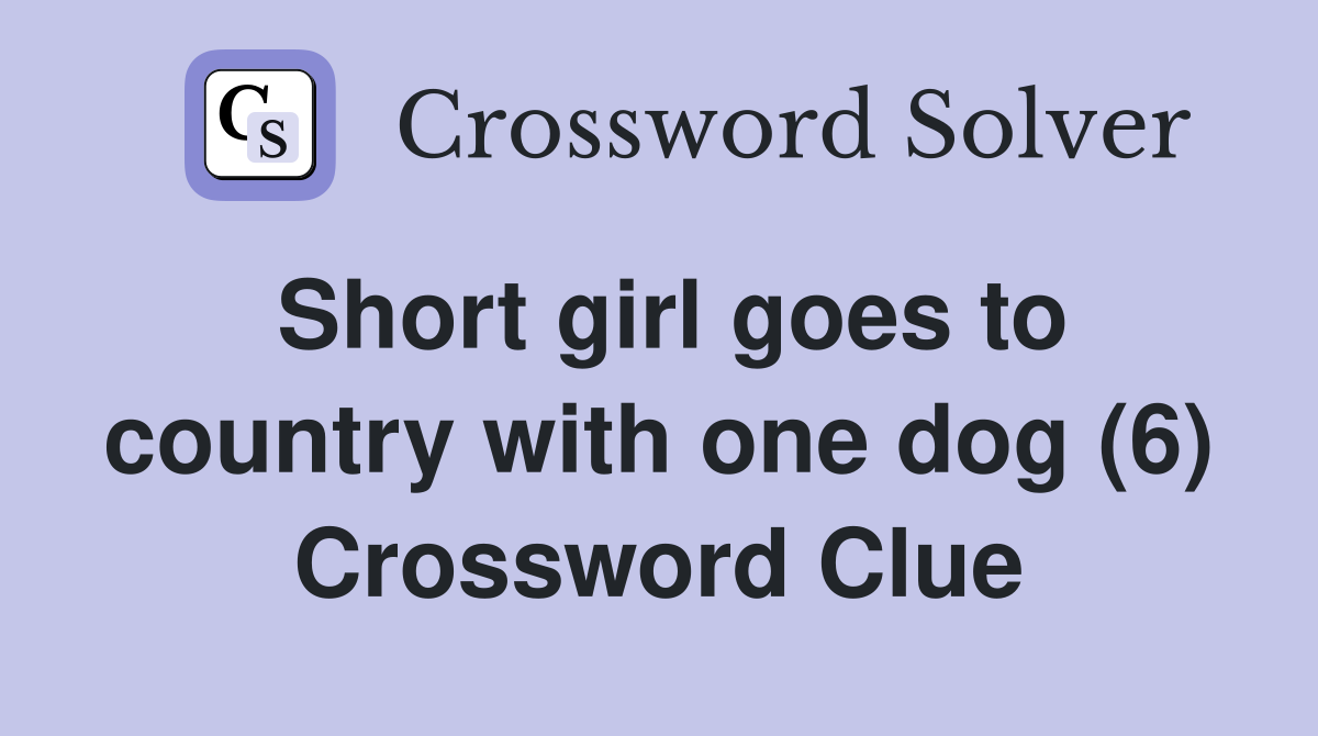 Short girl goes to country with one dog (6) Crossword Clue