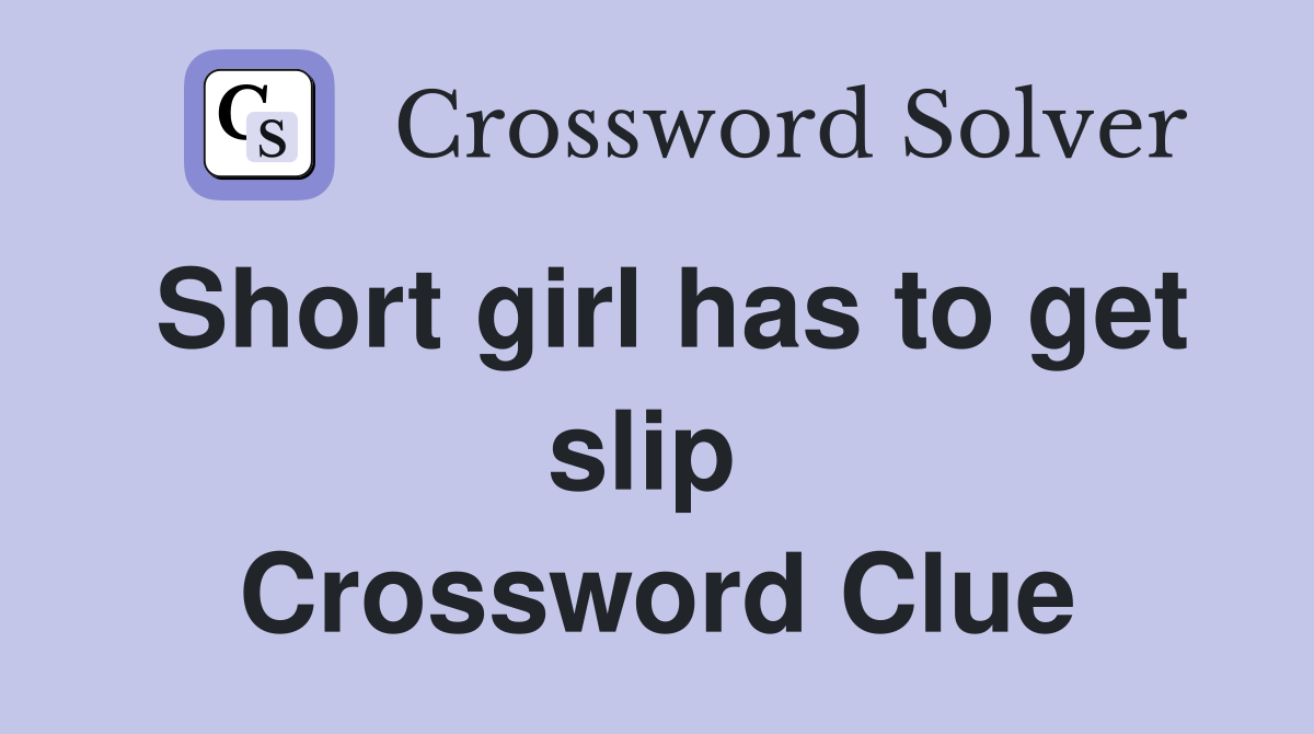 Short girl has to get slip  Crossword Clue