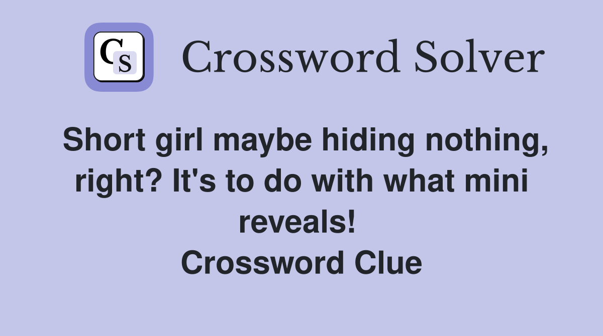 Short girl maybe hiding nothing, right? It's to do with what mini reveals!  Crossword Clue