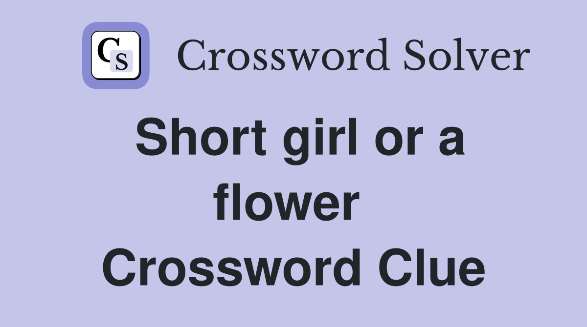 Short girl or a flower  Crossword Clue