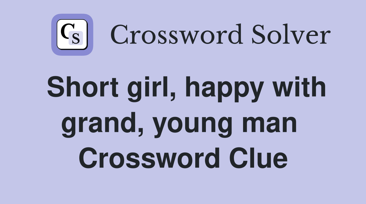 Short girl, happy with grand, young man  Crossword Clue