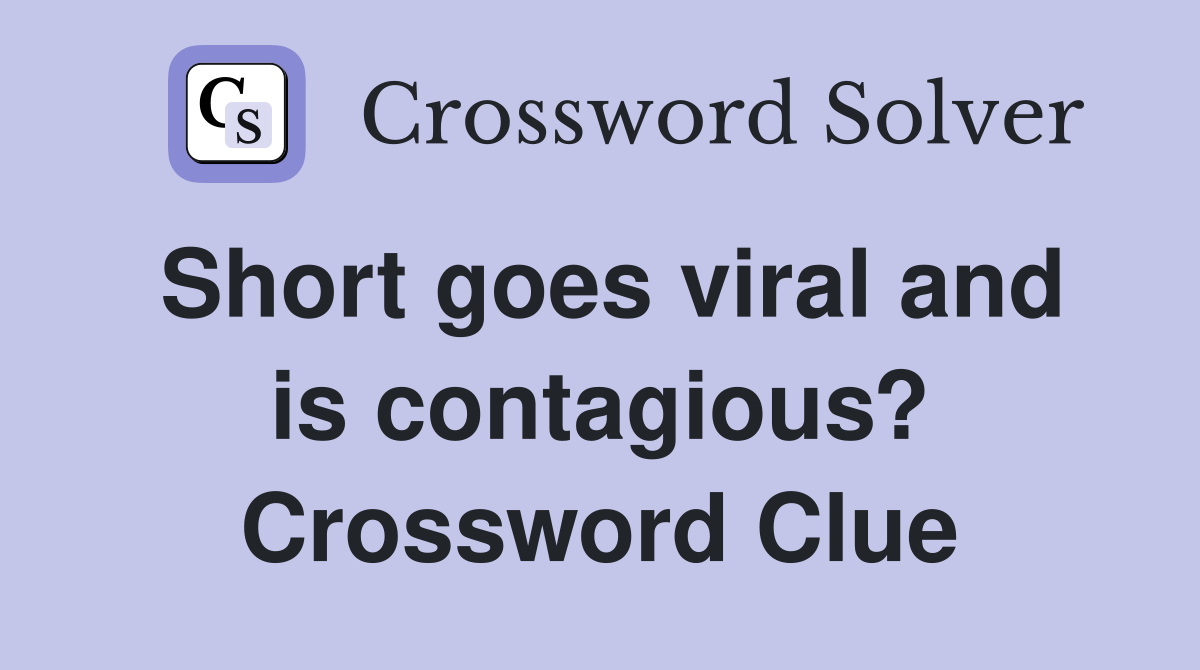 Short goes viral and is contagious? Crossword Clue