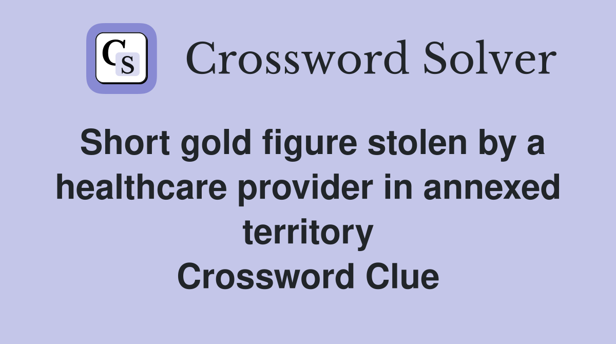 Short gold figure stolen by a healthcare provider in annexed territory Crossword Clue