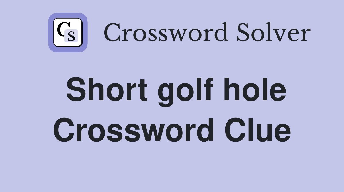 Short golf hole Crossword Clue