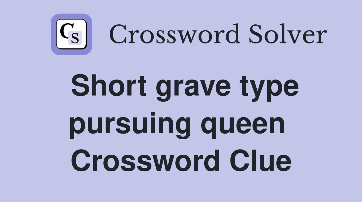 Short grave type pursuing queen  Crossword Clue