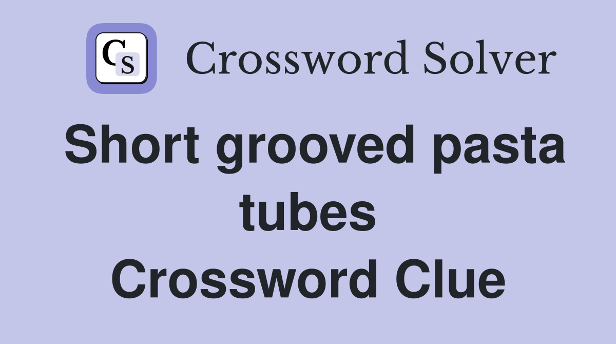Short grooved pasta tubes Crossword Clue
