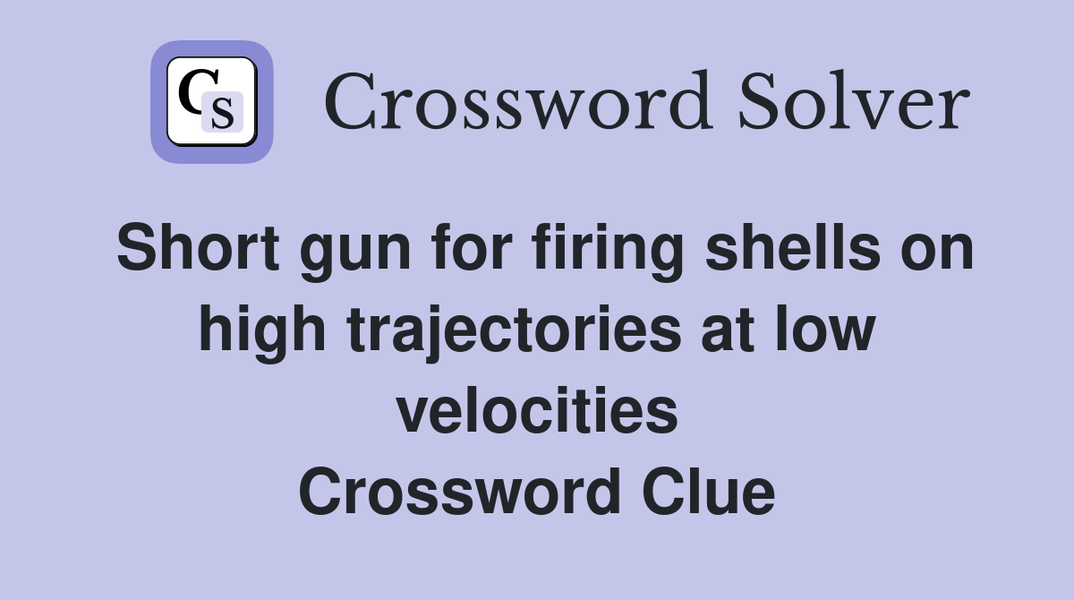 Short gun for firing shells on high trajectories at low velocities Crossword Clue