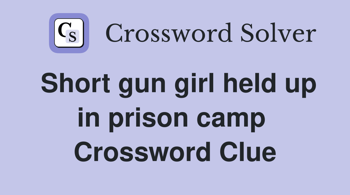 Short gun girl held up in prison camp  Crossword Clue