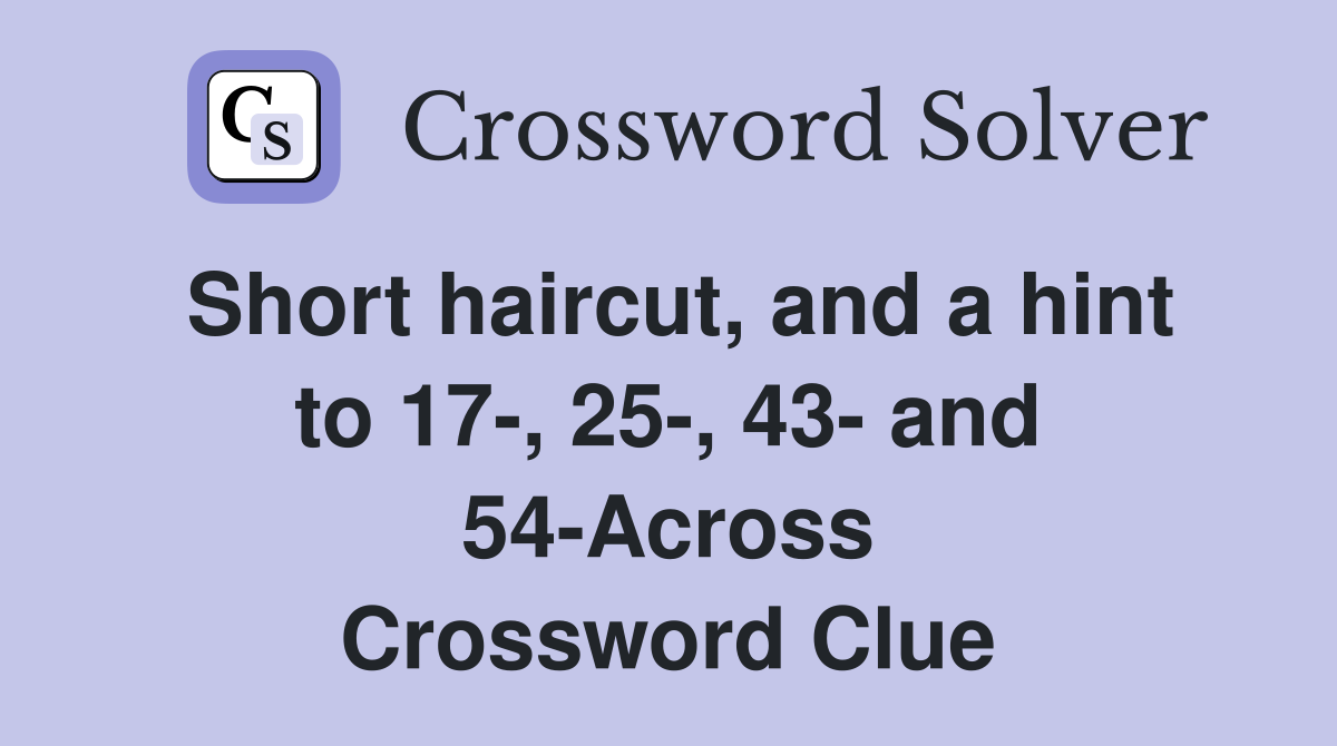 Short haircut, and a hint to 17-, 25-, 43- and 54-Across Crossword Clue