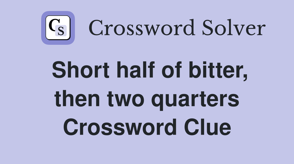 Short half of bitter, then two quarters Crossword Clue