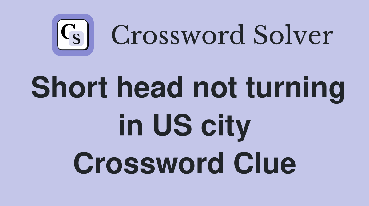 Short head not turning in US city Crossword Clue