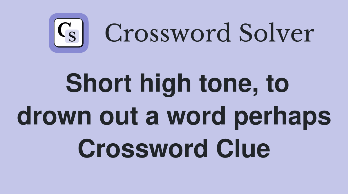 Short high tone, to drown out a word perhaps Crossword Clue