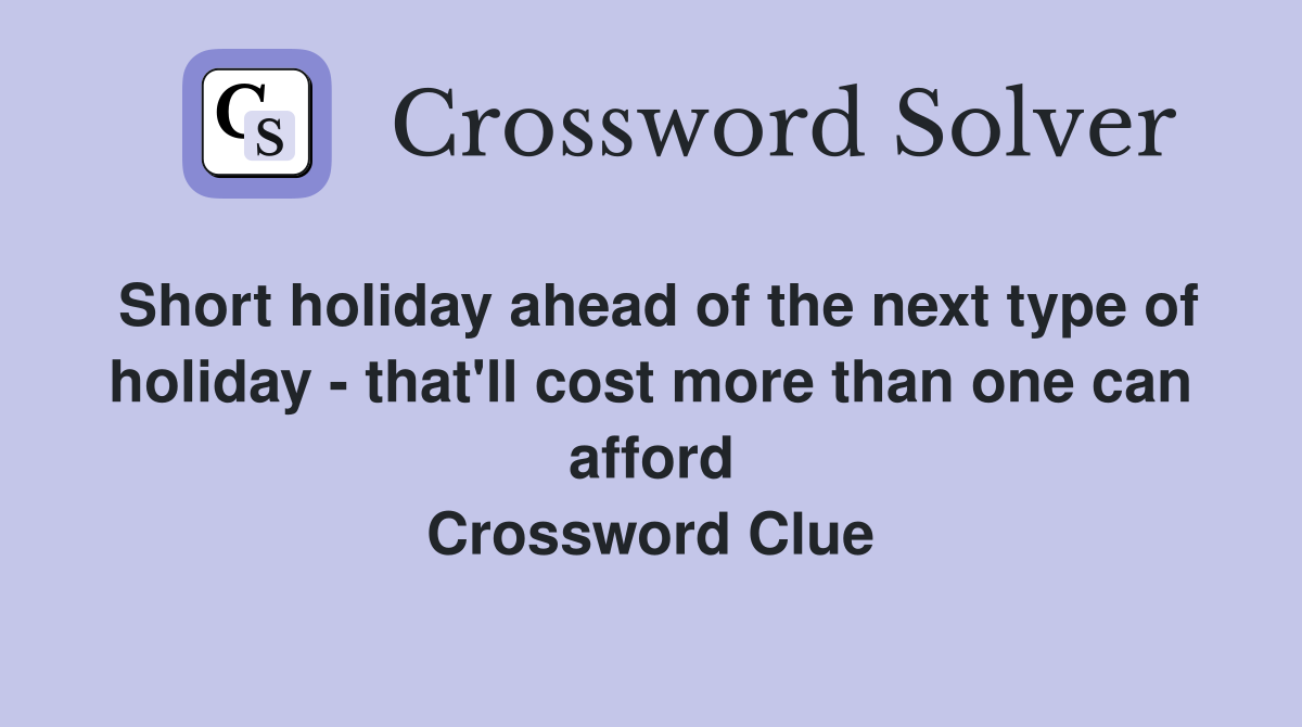 Short holiday ahead of the next type of holiday - that'll cost more than one can afford Crossword Clue